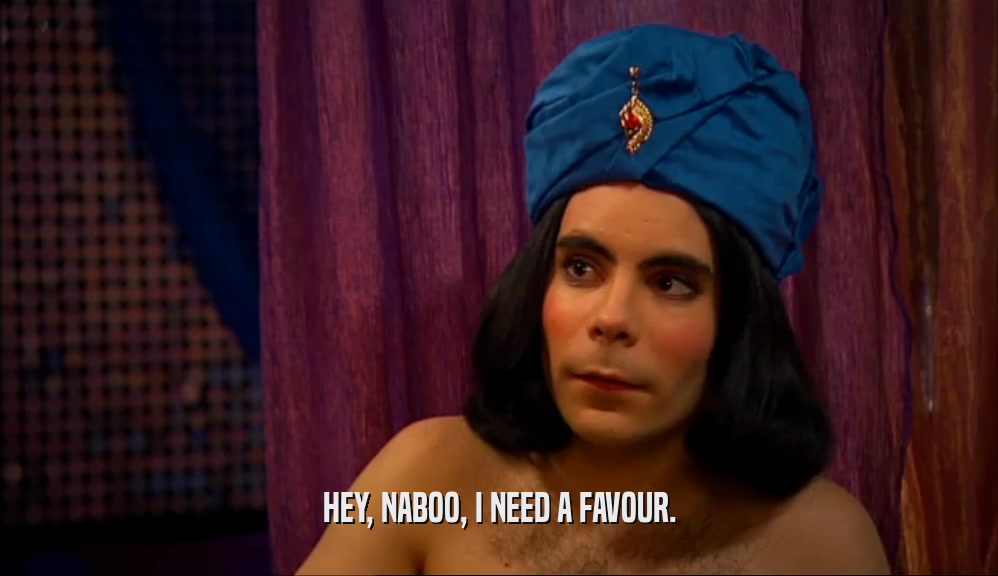 HEY, NABOO, I NEED A FAVOUR.  