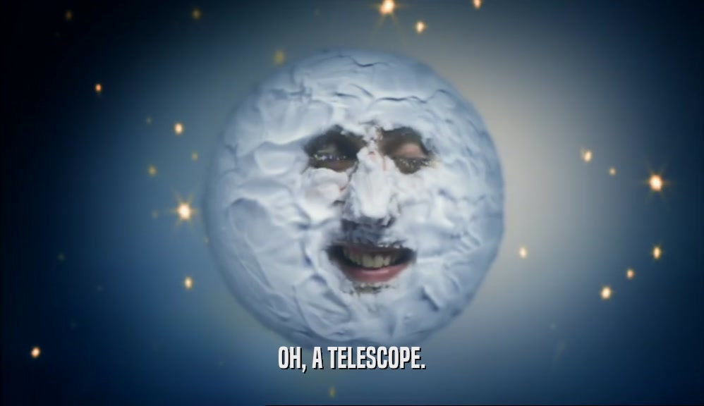 OH, A TELESCOPE.
  
