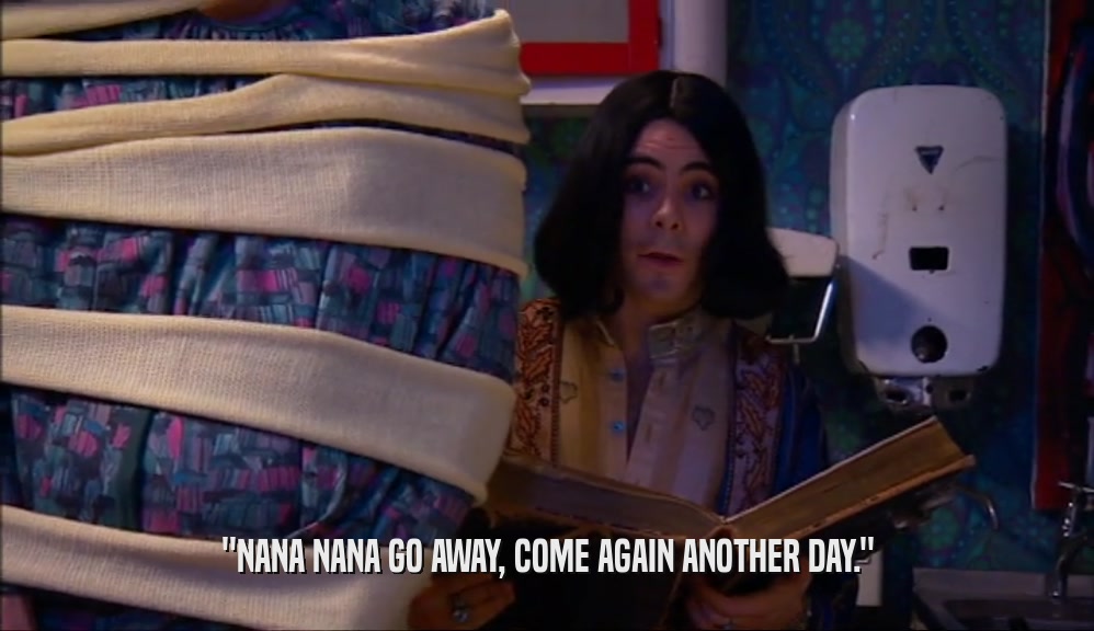 ''NANA NANA GO AWAY, COME AGAIN ANOTHER DAY.''  