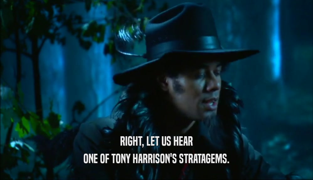 RIGHT, LET US HEAR ONE OF TONY HARRISON'S STRATAGEMS. 