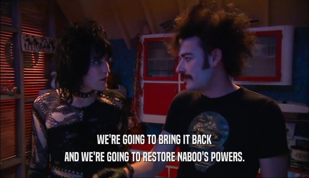 WE'RE GOING TO BRING IT BACK AND WE'RE GOING TO RESTORE NABOO'S POWERS. 