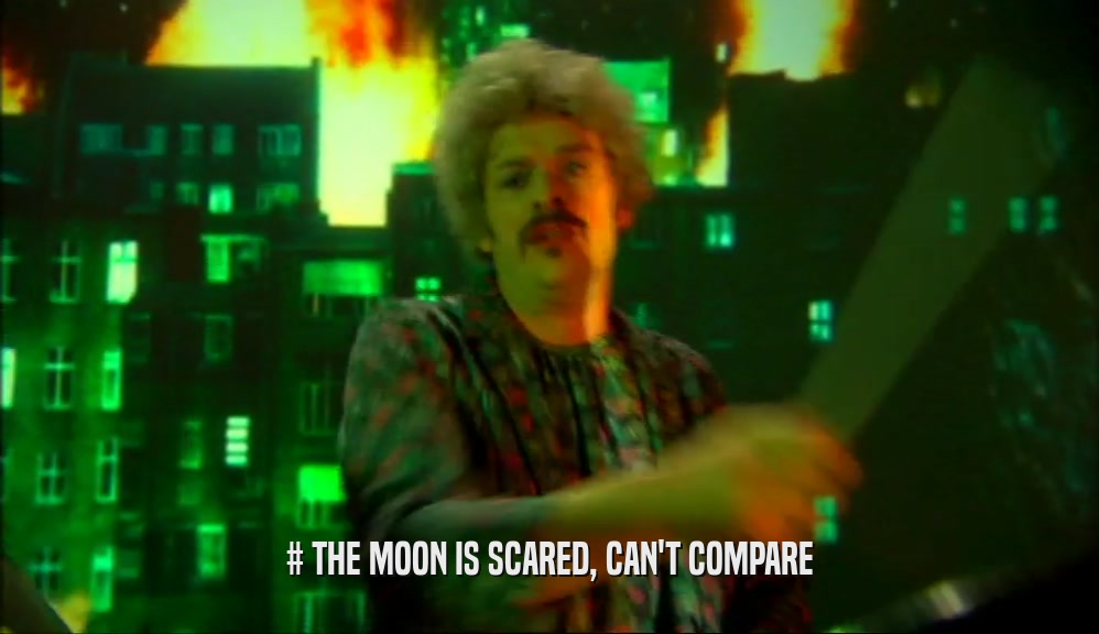 # THE MOON IS SCARED, CAN'T COMPARE  