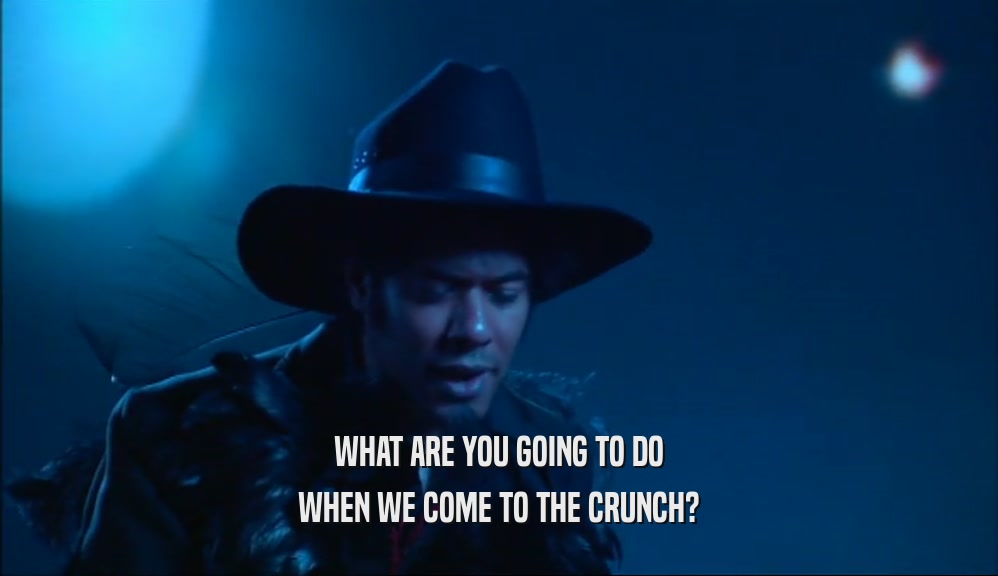 WHAT ARE YOU GOING TO DO WHEN WE COME TO THE CRUNCH? 