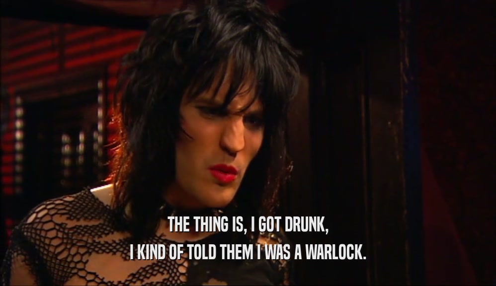 THE THING IS, I GOT DRUNK, I KIND OF TOLD THEM I WAS A WARLOCK. 