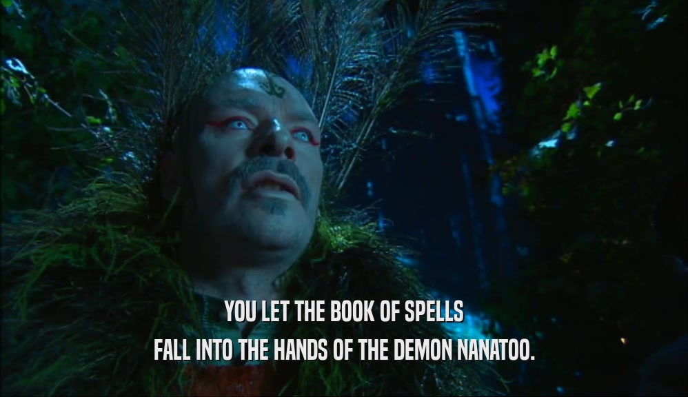 YOU LET THE BOOK OF SPELLS FALL INTO THE HANDS OF THE DEMON NANATOO. 