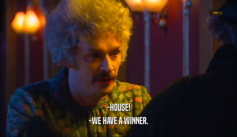 -HOUSE!
 -WE HAVE A WINNER.
 