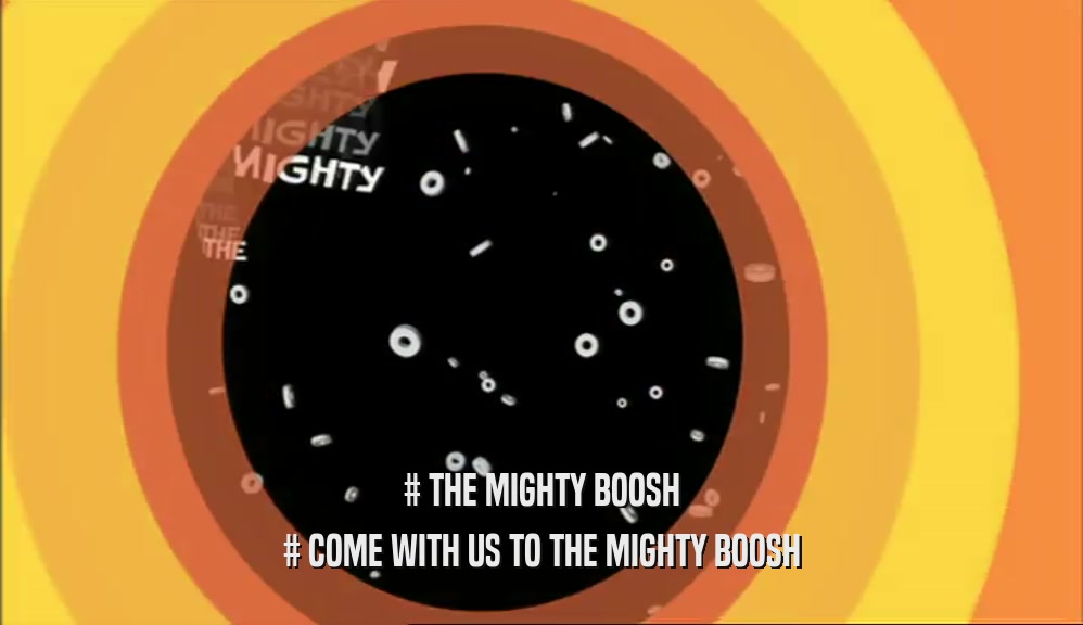 # THE MIGHTY BOOSH # COME WITH US TO THE MIGHTY BOOSH 