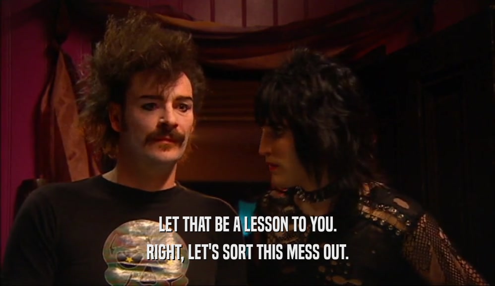 LET THAT BE A LESSON TO YOU. RIGHT, LET'S SORT THIS MESS OUT. 