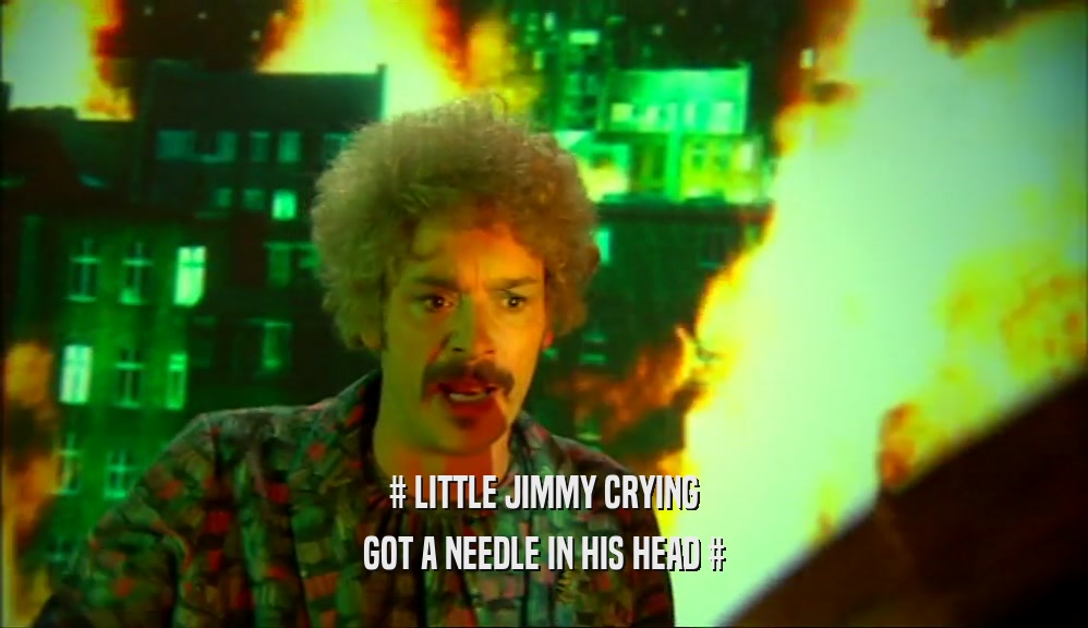 # LITTLE JIMMY CRYING
 GOT A NEEDLE IN HIS HEAD #
 