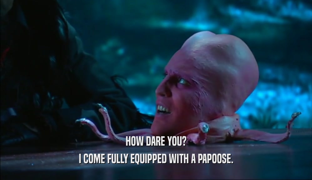 HOW DARE YOU? I COME FULLY EQUIPPED WITH A PAPOOSE. 