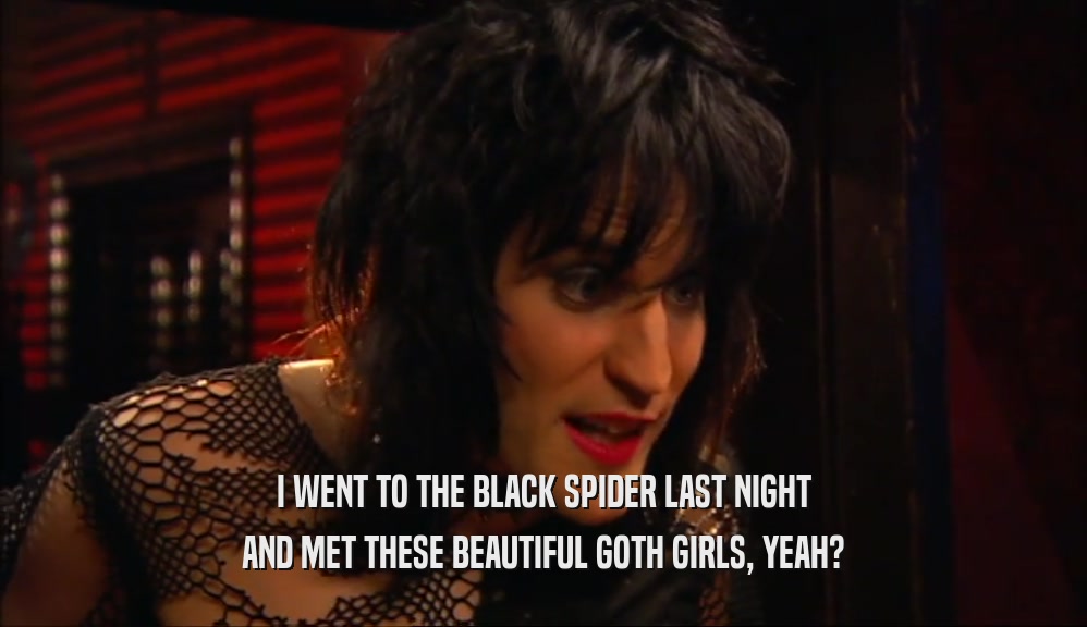 I WENT TO THE BLACK SPIDER LAST NIGHT AND MET THESE BEAUTIFUL GOTH GIRLS, YEAH? 