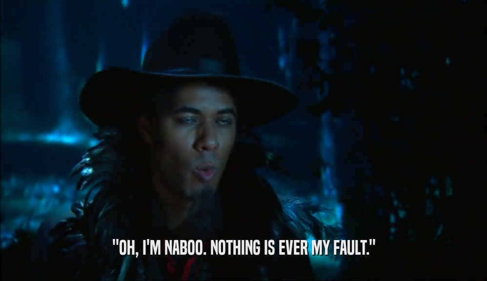 ''OH, I'M NABOO. NOTHING IS EVER MY FAULT.''  