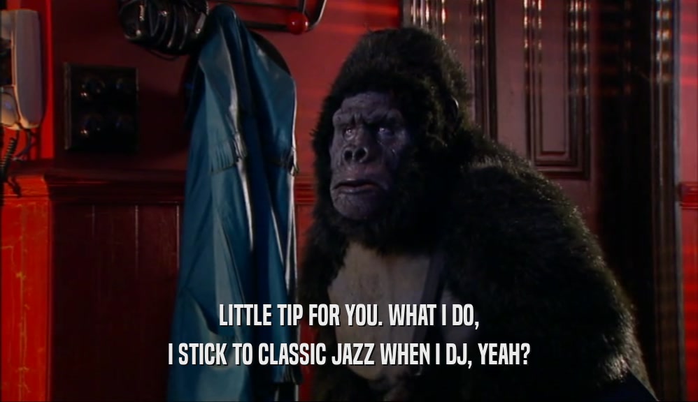 LITTLE TIP FOR YOU. WHAT I DO, I STICK TO CLASSIC JAZZ WHEN I DJ, YEAH? 