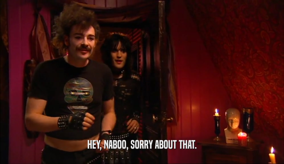 HEY, NABOO, SORRY ABOUT THAT.  