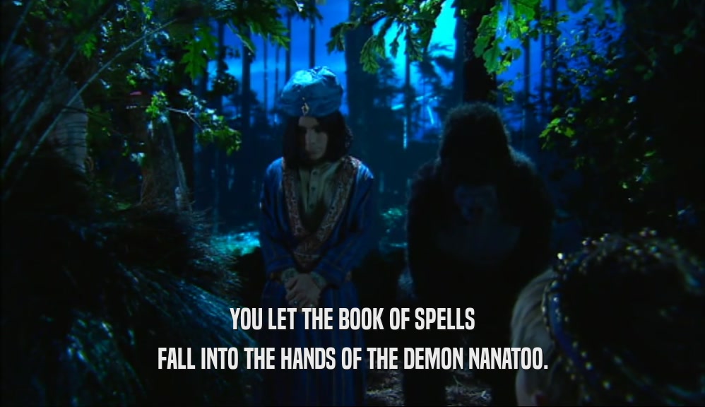 YOU LET THE BOOK OF SPELLS FALL INTO THE HANDS OF THE DEMON NANATOO. 