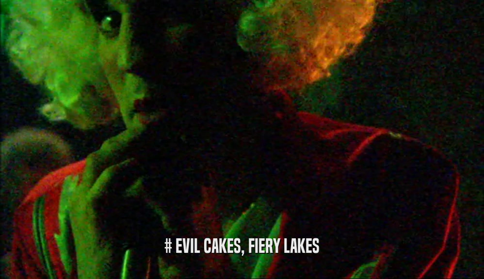 # EVIL CAKES, FIERY LAKES  
