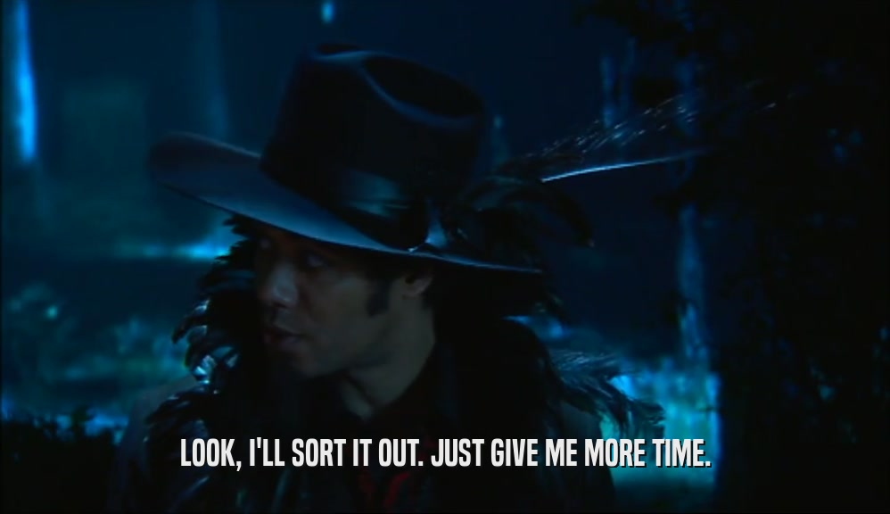 LOOK, I'LL SORT IT OUT. JUST GIVE ME MORE TIME.  