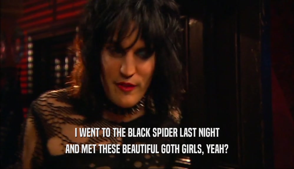I WENT TO THE BLACK SPIDER LAST NIGHT AND MET THESE BEAUTIFUL GOTH GIRLS, YEAH? 
