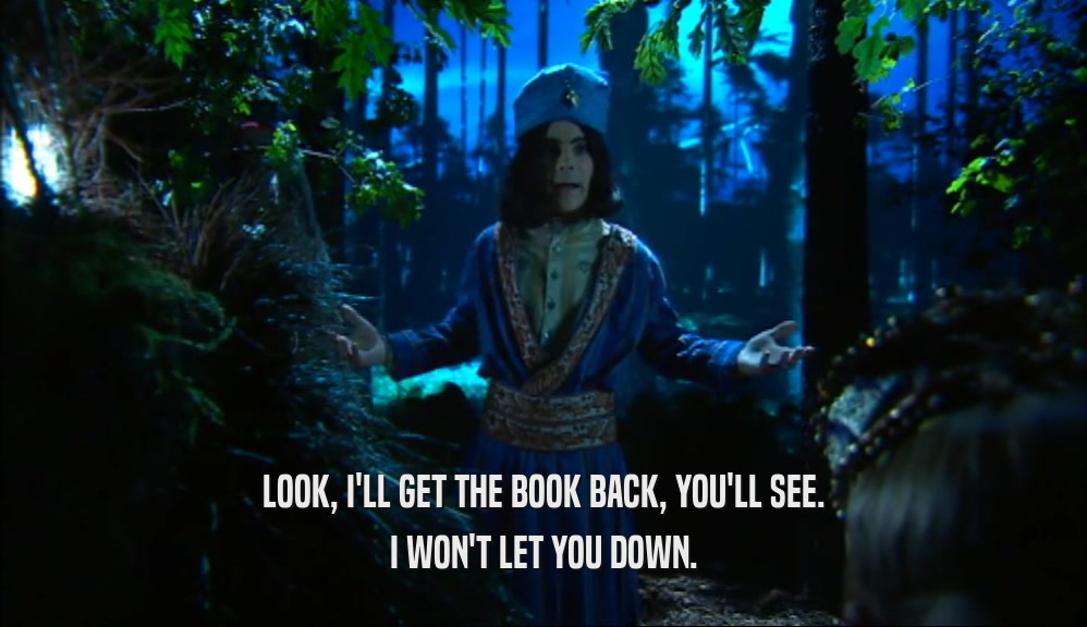 LOOK, I'LL GET THE BOOK BACK, YOU'LL SEE. I WON'T LET YOU DOWN. 
