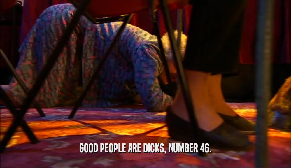GOOD PEOPLE ARE DICKS, NUMBER 46.
  