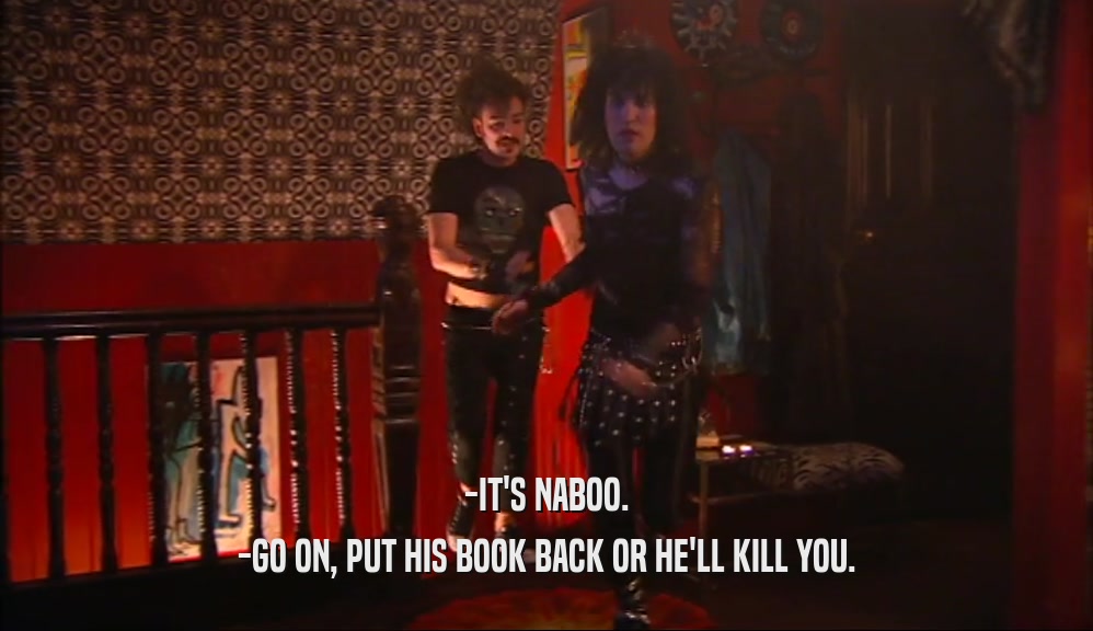 -IT'S NABOO. -GO ON, PUT HIS BOOK BACK OR HE'LL KILL YOU. 