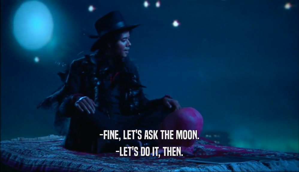 -FINE, LET'S ASK THE MOON. -LET'S DO IT, THEN. 