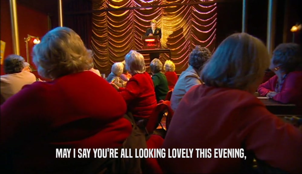 MAY I SAY YOU'RE ALL LOOKING LOVELY THIS EVENING,  