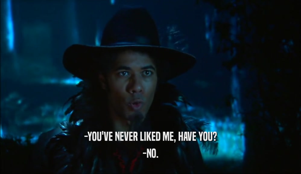 -YOU'VE NEVER LIKED ME, HAVE YOU? -NO. 