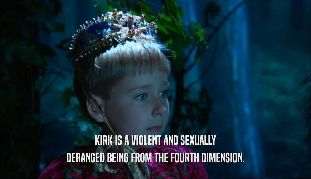 KIRK IS A VIOLENT AND SEXUALLY DERANGED BEING FROM THE FOURTH DIMENSION. 