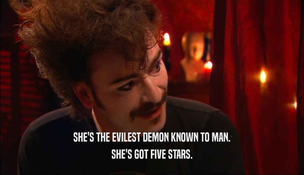 SHE'S THE EVILEST DEMON KNOWN TO MAN. SHE'S GOT FIVE STARS. 