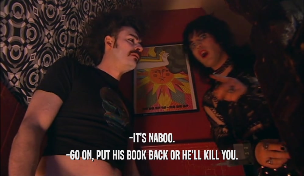 -IT'S NABOO. -GO ON, PUT HIS BOOK BACK OR HE'LL KILL YOU. 
