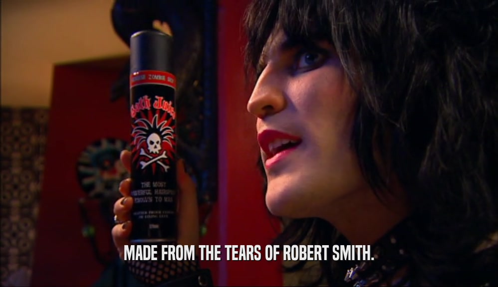 MADE FROM THE TEARS OF ROBERT SMITH.  