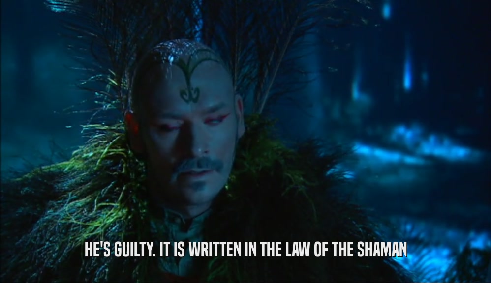 HE'S GUILTY. IT IS WRITTEN IN THE LAW OF THE SHAMAN
  