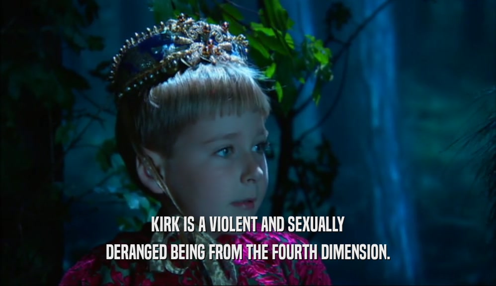 KIRK IS A VIOLENT AND SEXUALLY DERANGED BEING FROM THE FOURTH DIMENSION. 