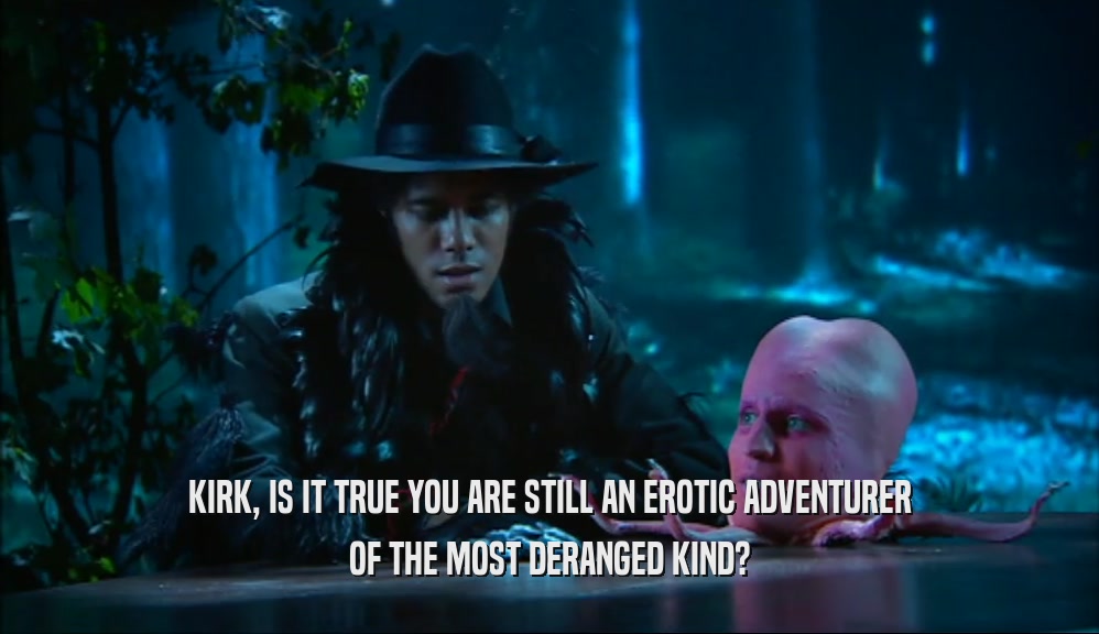 KIRK, IS IT TRUE YOU ARE STILL AN EROTIC ADVENTURER OF THE MOST DERANGED KIND? 