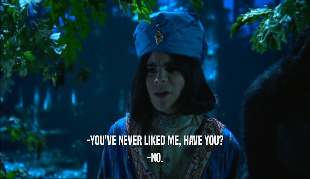 -YOU'VE NEVER LIKED ME, HAVE YOU? -NO. 