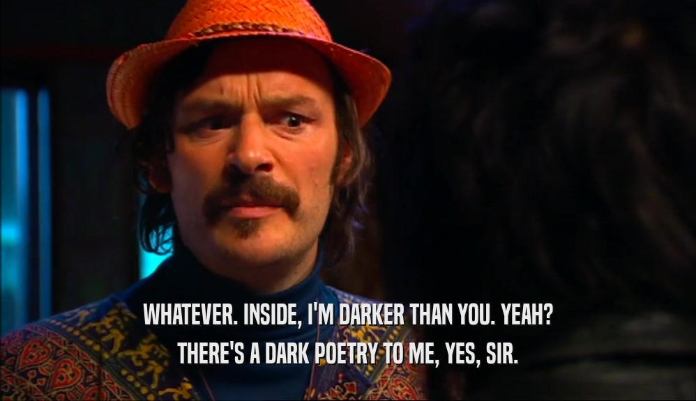 WHATEVER. INSIDE, I'M DARKER THAN YOU. YEAH? THERE'S A DARK POETRY TO ME, YES, SIR. 