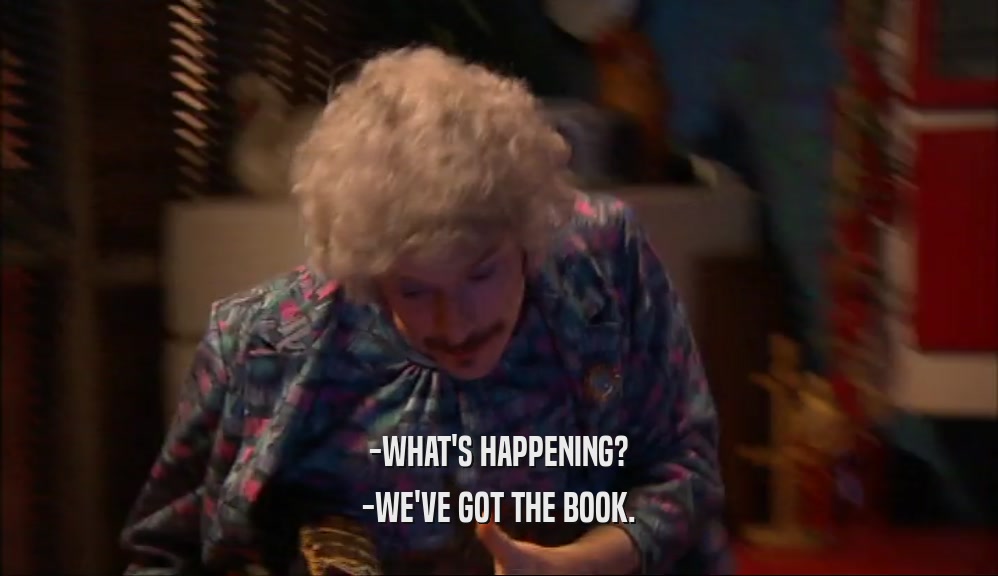 -WHAT'S HAPPENING?
 -WE'VE GOT THE BOOK.
 