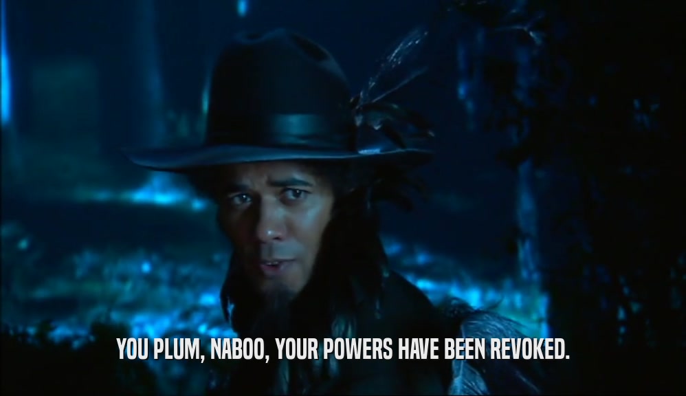 YOU PLUM, NABOO, YOUR POWERS HAVE BEEN REVOKED.  