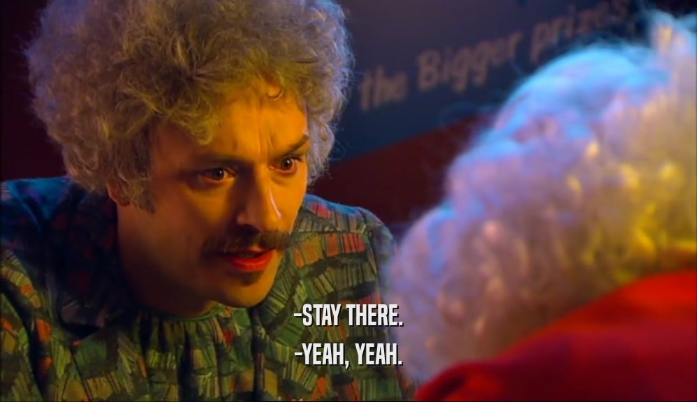 -STAY THERE. -YEAH, YEAH. 
