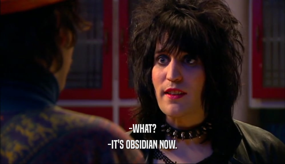 -WHAT?
 -IT'S OBSIDIAN NOW.
 