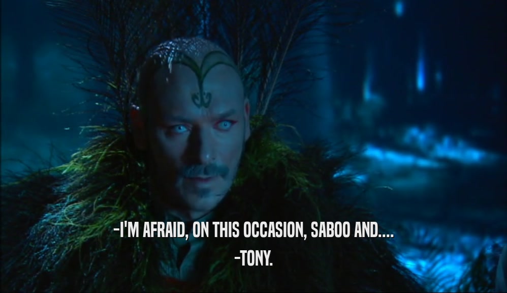 -I'M AFRAID, ON THIS OCCASION, SABOO AND.... -TONY. 