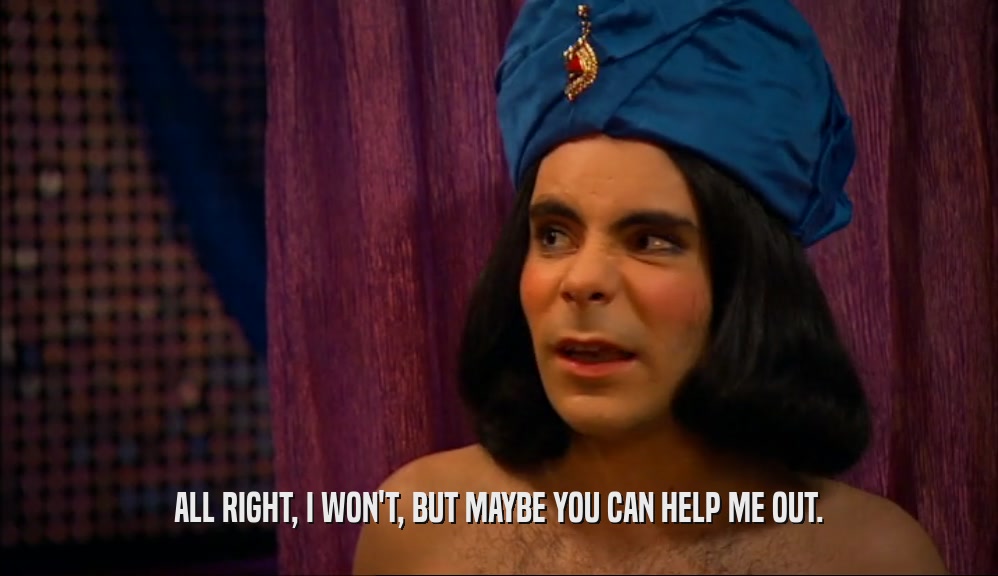 ALL RIGHT, I WON'T, BUT MAYBE YOU CAN HELP ME OUT.  