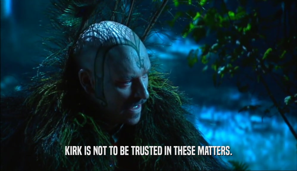 KIRK IS NOT TO BE TRUSTED IN THESE MATTERS.  