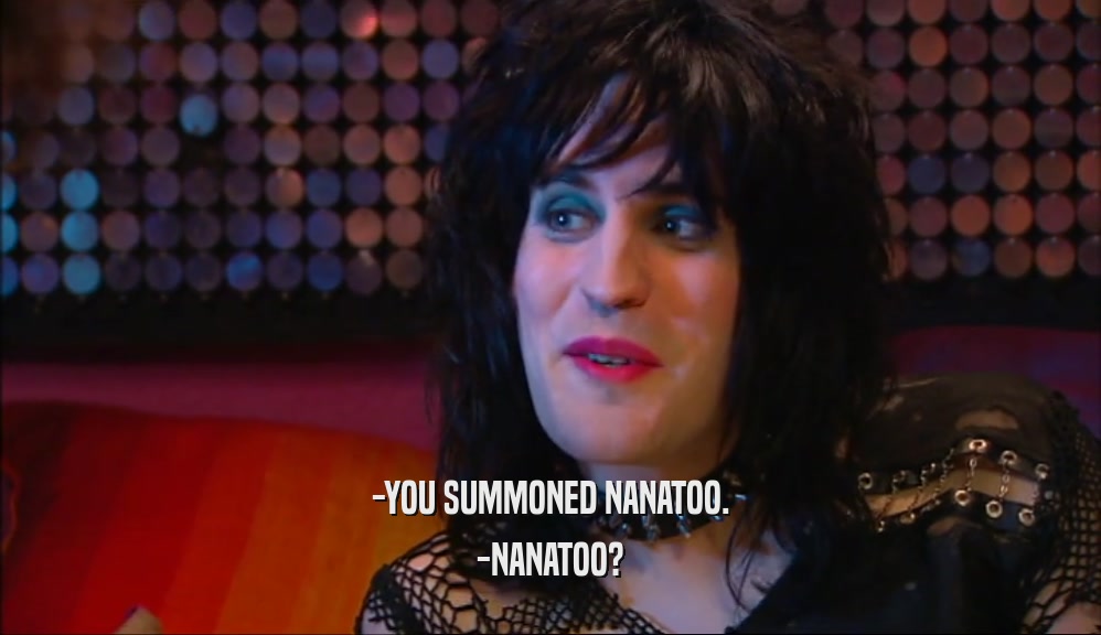 -YOU SUMMONED NANATOO. -NANATOO? 
