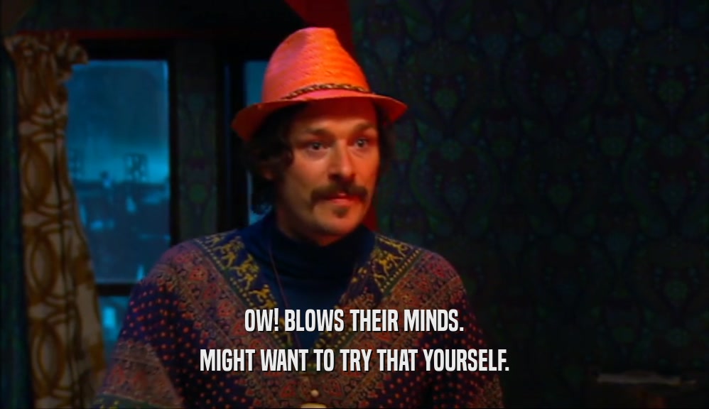 OW! BLOWS THEIR MINDS. MIGHT WANT TO TRY THAT YOURSELF. 