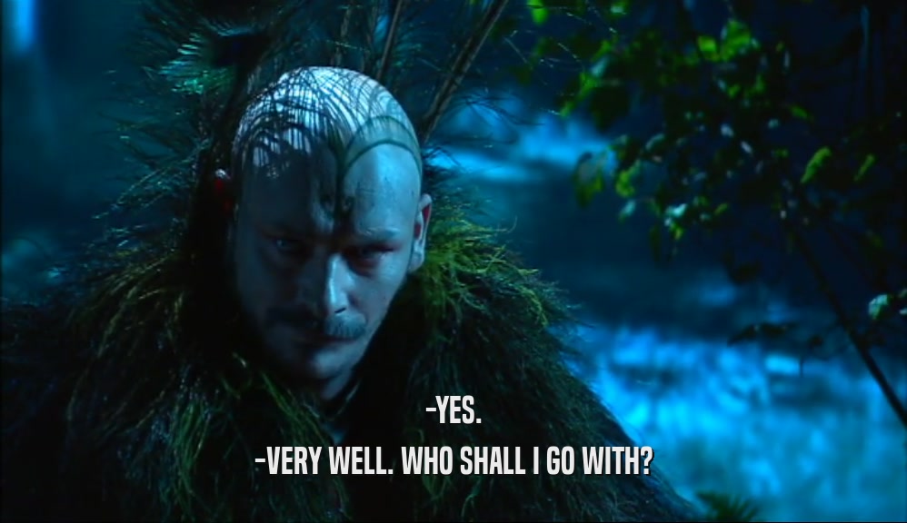 -YES. -VERY WELL. WHO SHALL I GO WITH? 