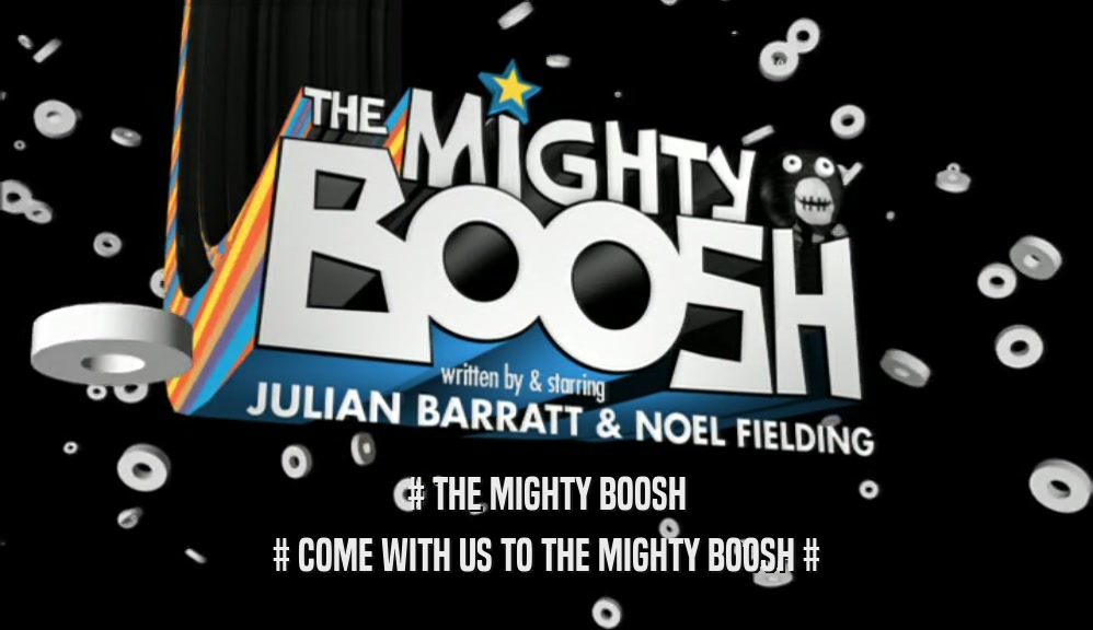 # THE MIGHTY BOOSH # COME WITH US TO THE MIGHTY BOOSH # 