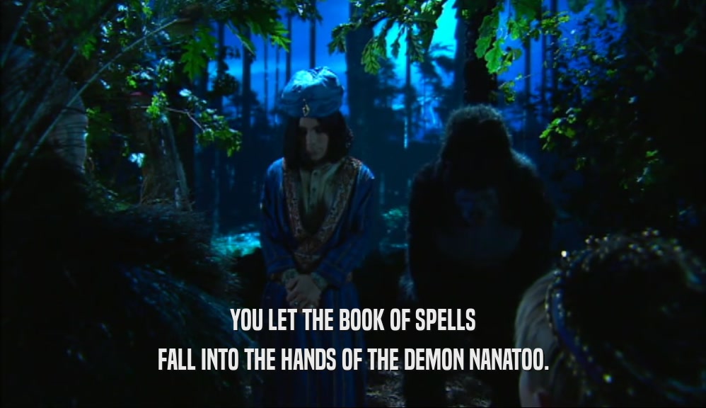 YOU LET THE BOOK OF SPELLS FALL INTO THE HANDS OF THE DEMON NANATOO. 