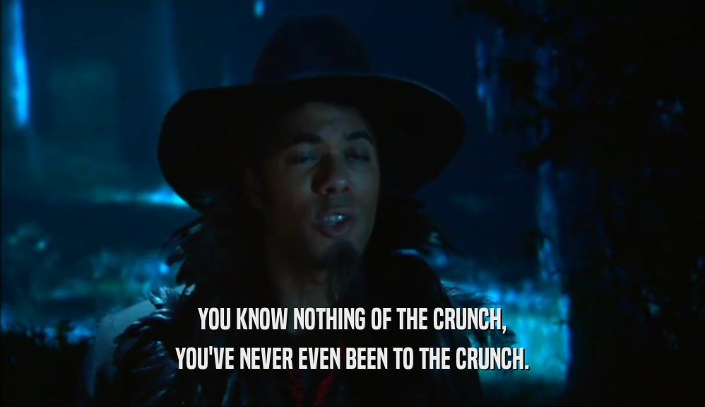 YOU KNOW NOTHING OF THE CRUNCH, YOU'VE NEVER EVEN BEEN TO THE CRUNCH. 